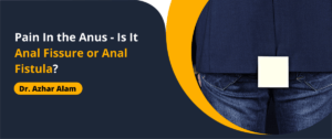 Pain In the Anus – Is It Anal Fissure or Anal Fistula?