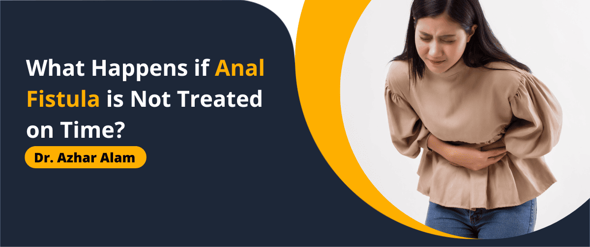 What Happens if Anal Fistula is Not Treated on Time?